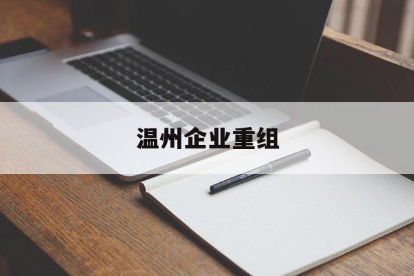 许昌市温州企业重组(温州市国有企业重组改革)