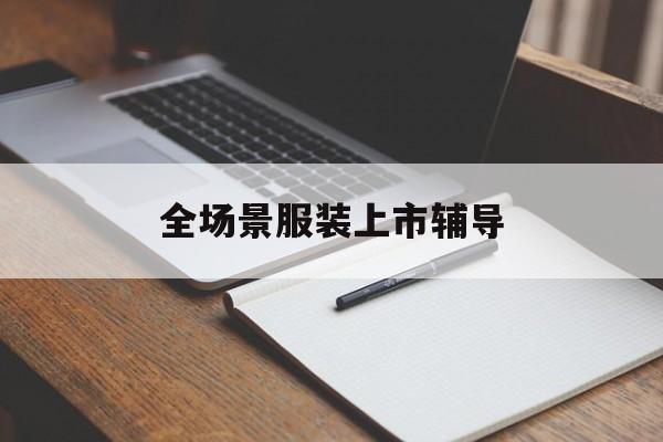 许昌市全场景服装上市辅导(服装怎么样打造场景化)
