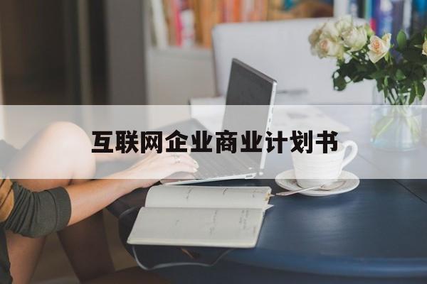许昌市互联网企业商业计划书(互联网行业商业计划书侧重点)