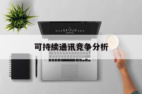 许昌市可持续通讯竞争分析(可持续竞争优势有哪些)