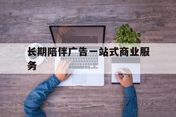 许昌市长期陪伴广告一站式商业服务的简单介绍